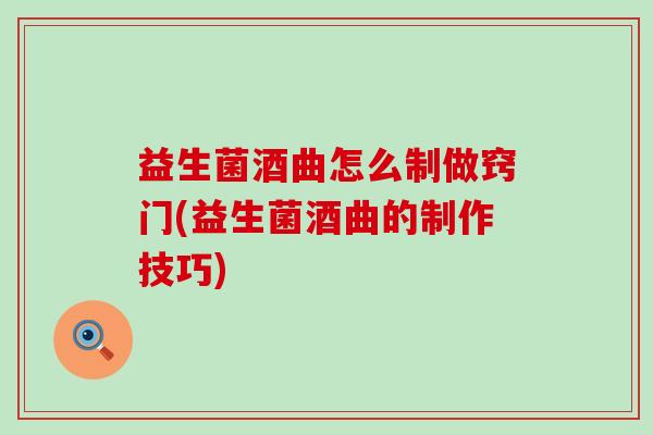 益生菌酒曲怎么制做窍门(益生菌酒曲的制作技巧)