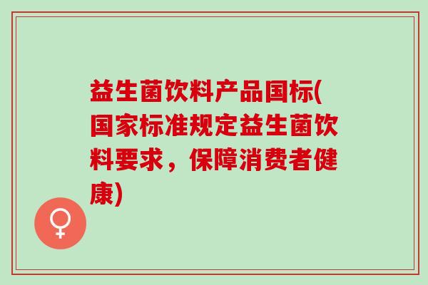 益生菌饮料产品国标(国家标准规定益生菌饮料要求，保障消费者健康)