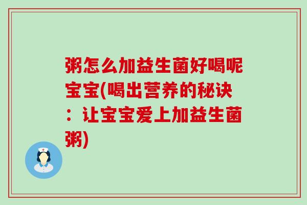 粥怎么加益生菌好喝呢宝宝(喝出营养的秘诀：让宝宝爱上加益生菌粥)