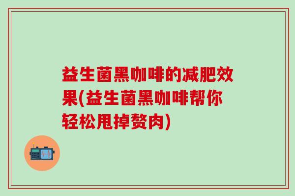 益生菌黑咖啡的效果(益生菌黑咖啡帮你轻松甩掉赘肉)