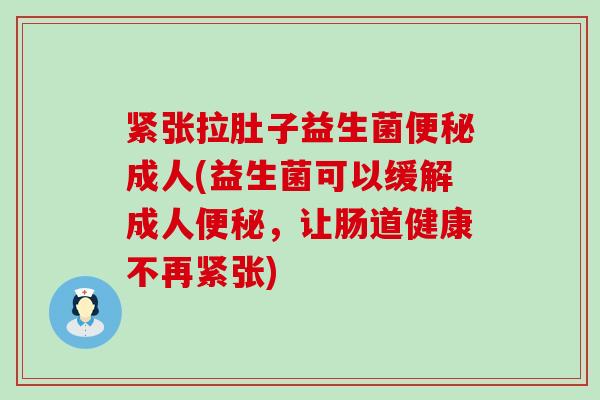 紧张拉肚子益生菌成人(益生菌可以缓解成人，让肠道健康不再紧张)