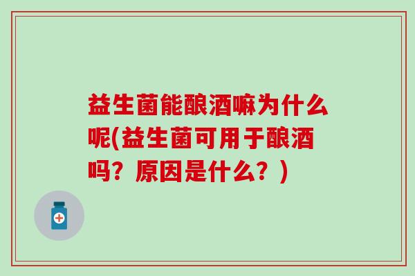益生菌能酿酒嘛为什么呢(益生菌可用于酿酒吗？原因是什么？)