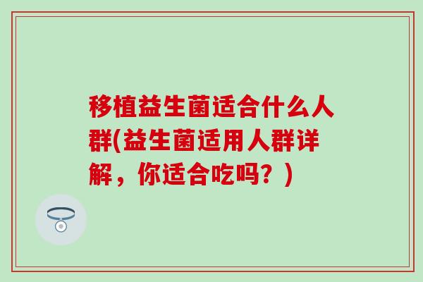 移植益生菌适合什么人群(益生菌适用人群详解，你适合吃吗？)