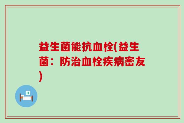 益生菌能抗(益生菌：防密友)