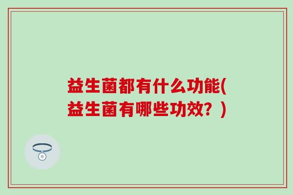益生菌都有什么功能(益生菌有哪些功效？)