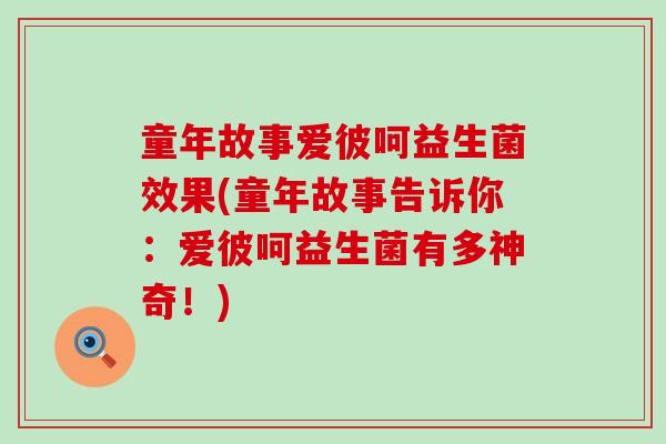 童年故事爱彼呵益生菌效果(童年故事告诉你：爱彼呵益生菌有多神奇！)