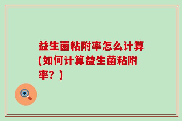 益生菌粘附率怎么计算(如何计算益生菌粘附率?) 益生菌粘附率怎么计算(如何计算益生菌粘附率?)