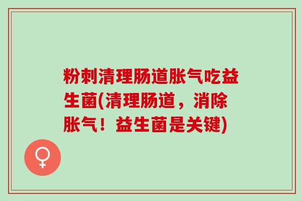 粉刺清理肠道吃益生菌(清理肠道，消除！益生菌是关键)