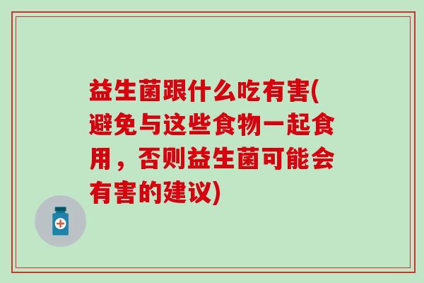 益生菌跟什么吃有害(避免与这些食物一起食用，否则益生菌可能会有害的建议)