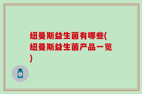 纽曼斯益生菌有哪些(纽曼斯益生菌产品一览)