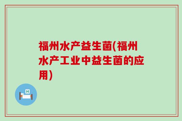 福州水产益生菌(福州水产工业中益生菌的应用)