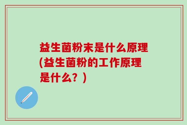 益生菌粉末是什么原理(益生菌粉的工作原理是什么？)