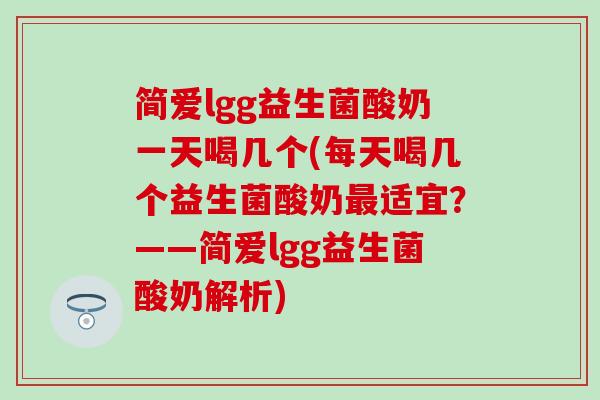 简爱lgg益生菌酸奶一天喝几个(每天喝几个益生菌酸奶适宜?——简爱lgg益生菌酸奶解析) 简爱lgg益生菌酸奶一天喝几个(每天喝几个益生菌酸奶适宜?——简爱lgg益生菌酸奶解析)