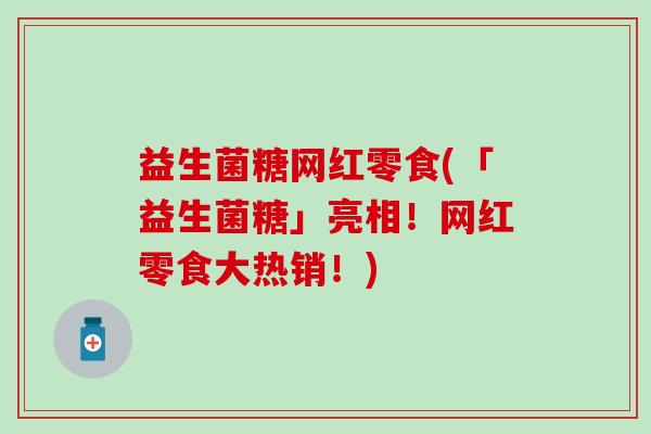 益生菌糖网红零食(「益生菌糖」亮相！网红零食大热销！)