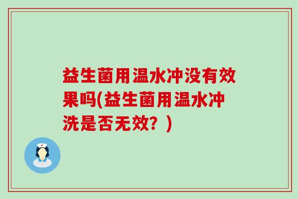 益生菌用温水冲没有效果吗(益生菌用温水冲洗是否无效？)