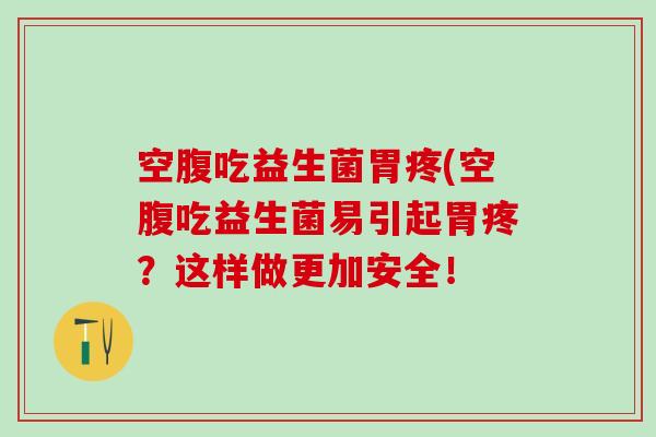 空腹吃益生菌胃疼(空腹吃益生菌易引起胃疼？这样做更加安全！