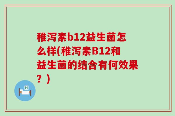 稚泻素b12益生菌怎么样(稚泻素B12和益生菌的结合有何效果？)
