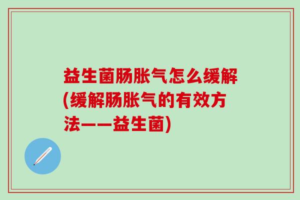 益生菌肠怎么缓解(缓解肠的有效方法——益生菌)