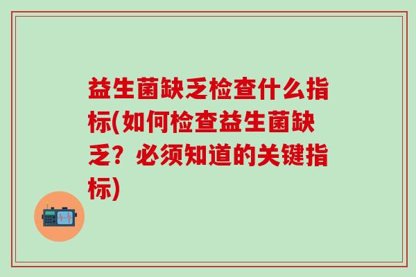 益生菌缺乏检查什么指标(如何检查益生菌缺乏？必须知道的关键指标)
