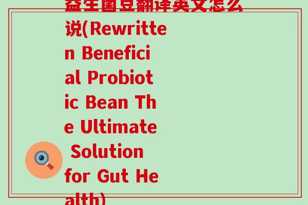 益生菌豆翻译英文怎么说(Rewritten Beneficial Probiotic Bean The Ultimate Solution for Gut Health) 益生菌豆翻译英文怎么说(Rewritten Beneficial Probiotic Bean The Ultimate Solution for Gut Health)