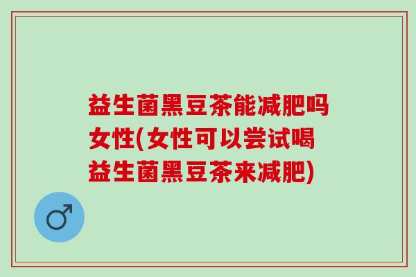 益生菌黑豆茶能吗女性(女性可以尝试喝益生菌黑豆茶来)