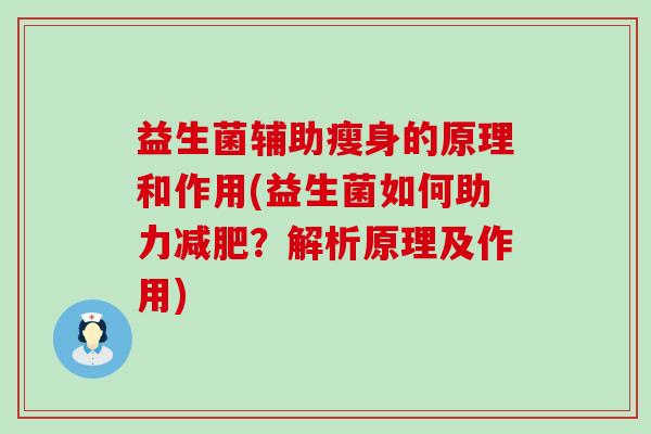 益生菌辅助瘦身的原理和作用(益生菌如何助力？解析原理及作用)