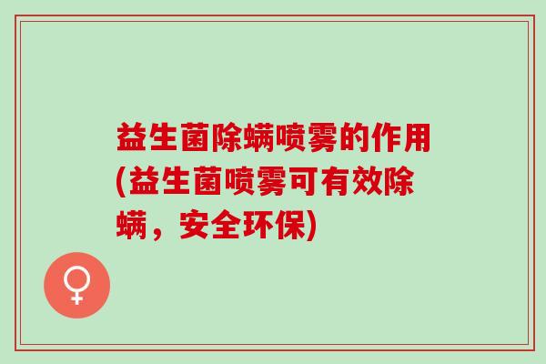 益生菌除螨喷雾的作用(益生菌喷雾可有效除螨，安全环保)