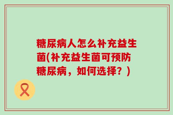人怎么补充益生菌(补充益生菌可，如何选择？)
