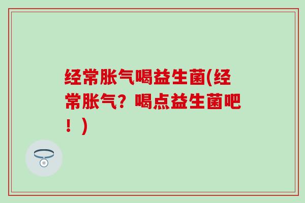 经常喝益生菌(经常？喝点益生菌吧！)