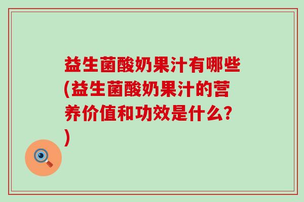 益生菌酸奶果汁有哪些(益生菌酸奶果汁的营养价值和功效是什么?) 益生菌酸奶果汁有哪些(益生菌酸奶果汁的营养价值和功效是什么?)