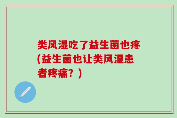 类吃了益生菌也疼(益生菌也让类患者？)