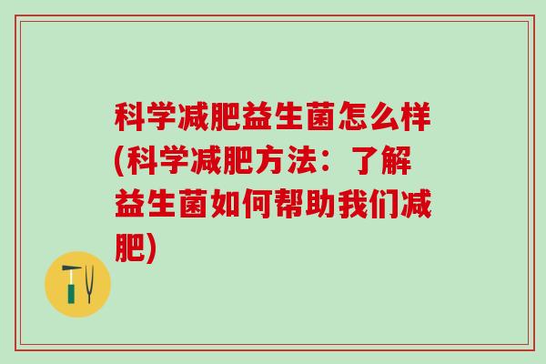科学益生菌怎么样(科学方法：了解益生菌如何帮助我们)
