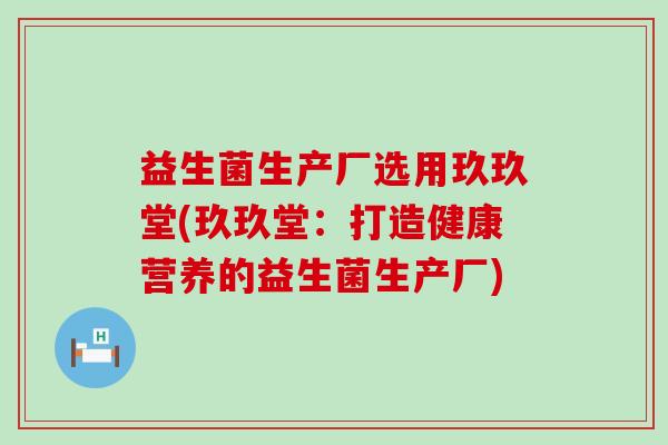 益生菌生产厂选用玖玖堂(玖玖堂:打造健康营养的益生菌生产厂) 益生菌生产厂选用玖玖堂(玖玖堂:打造健康营养的益生菌生产厂)