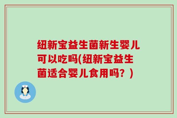 纽新宝益生菌新生婴儿可以吃吗(纽新宝益生菌适合婴儿食用吗？)