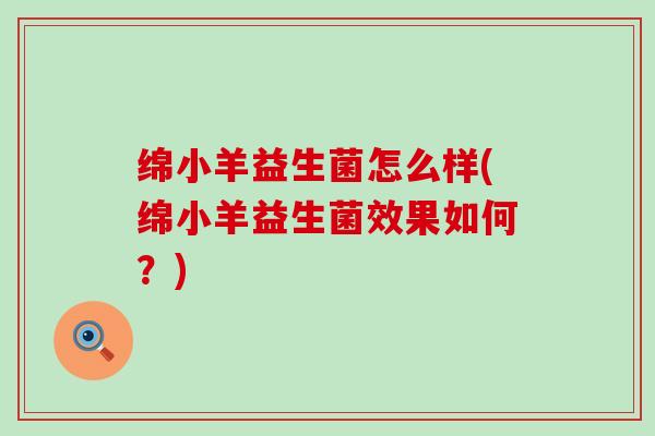 绵小羊益生菌怎么样(绵小羊益生菌效果如何？)