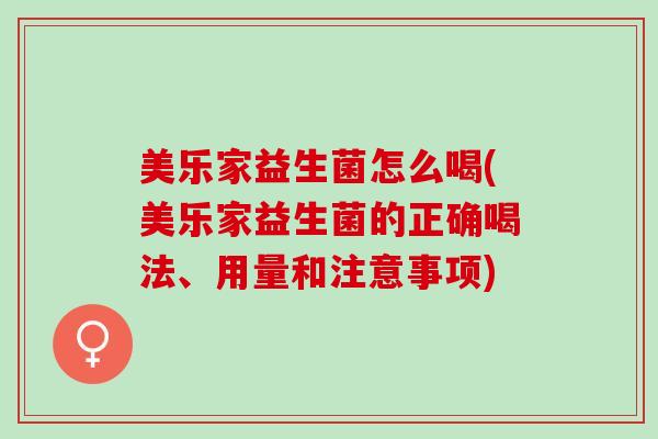 美乐家益生菌怎么喝(美乐家益生菌的正确喝法、用量和注意事项)