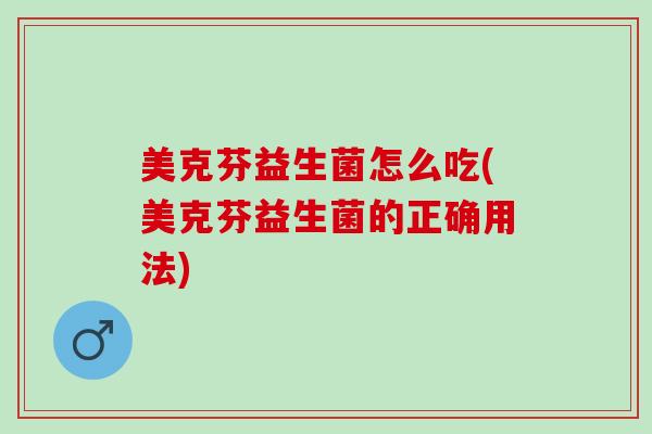 美克芬益生菌怎么吃(美克芬益生菌的正确用法)