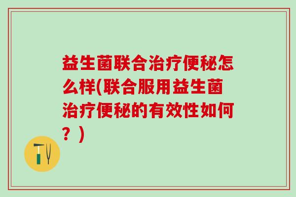 益生菌联合怎么样(联合服用益生菌的有效性如何？)