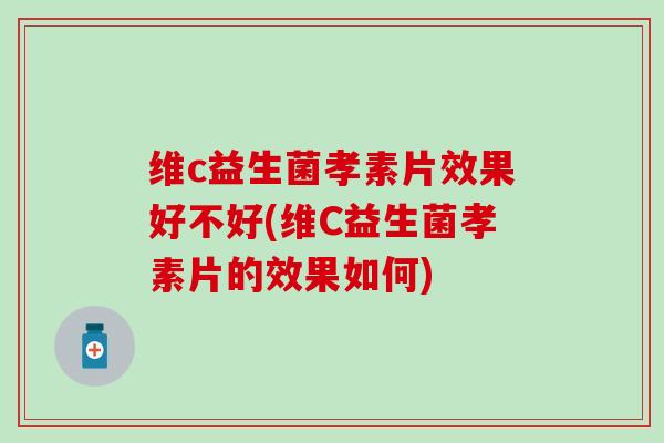 维c益生菌孝素片效果好不好(维C益生菌孝素片的效果如何)