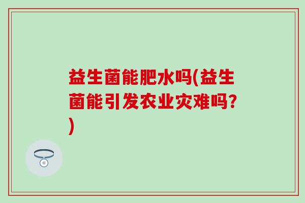 益生菌能肥水吗(益生菌能引发农业灾难吗？)