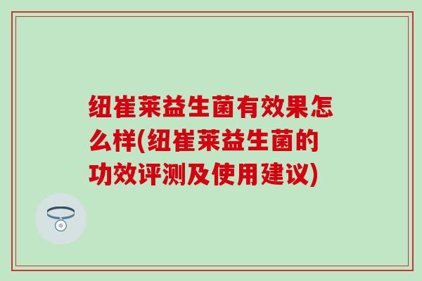 纽崔莱益生菌有效果怎么样(纽崔莱益生菌的功效评测及使用建议)