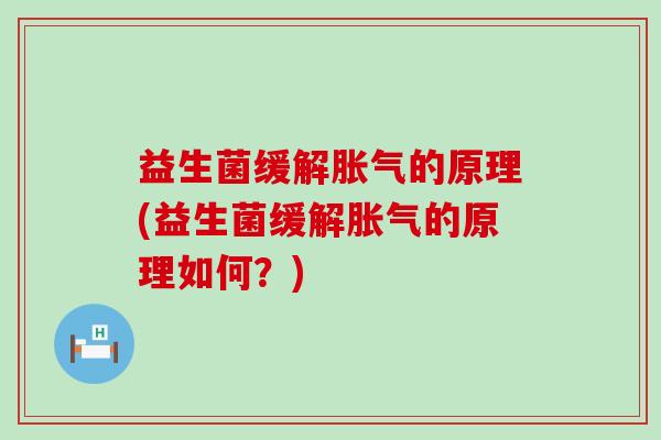 益生菌缓解的原理(益生菌缓解的原理如何？)