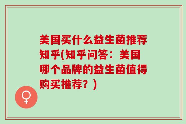 美国买什么益生菌推荐知乎(知乎问答：美国哪个品牌的益生菌值得购买推荐？)