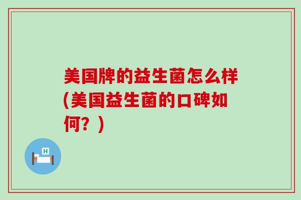 美国牌的益生菌怎么样(美国益生菌的口碑如何？)