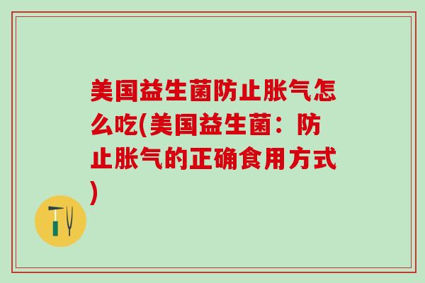 美国益生菌防止怎么吃(美国益生菌：防止的正确食用方式)