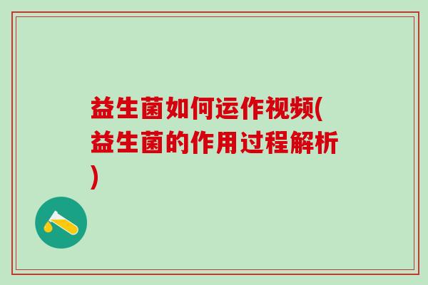 益生菌如何运作视频(益生菌的作用过程解析)