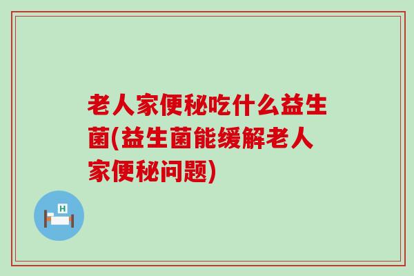 老人家吃什么益生菌(益生菌能缓解老人家问题)