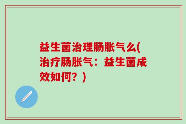 益生菌理肠么(肠：益生菌成效如何？)