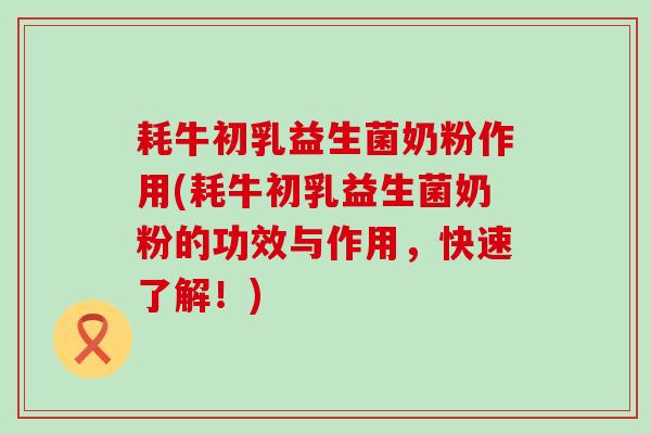 耗牛初乳益生菌奶粉作用(耗牛初乳益生菌奶粉的功效与作用，快速了解！)