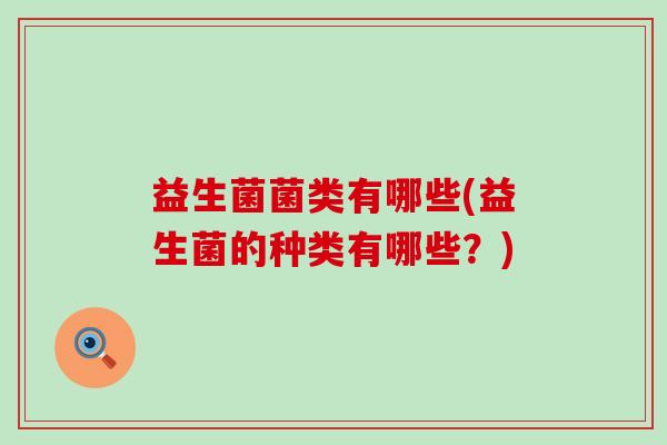 益生菌菌类有哪些(益生菌的种类有哪些？)